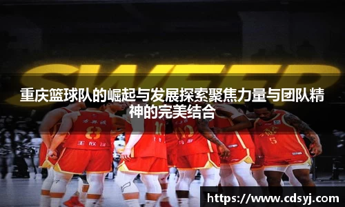 重庆篮球队的崛起与发展探索聚焦力量与团队精神的完美结合
