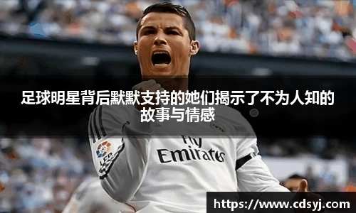 足球明星背后默默支持的她们揭示了不为人知的故事与情感