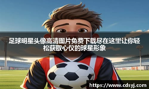 足球明星头像高清图片免费下载尽在这里让你轻松获取心仪的球星形象