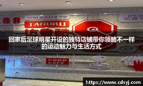 回家后足球明星开设的独特店铺带你领略不一样的运动魅力与生活方式
