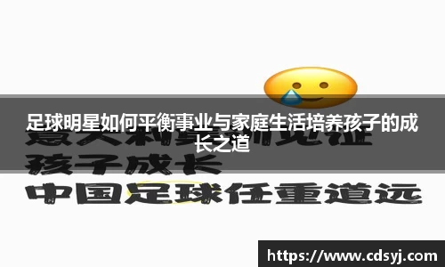 足球明星如何平衡事业与家庭生活培养孩子的成长之道